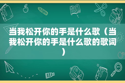 当我松开你的手是什么歌（当我松开你的手是什么歌的歌词）