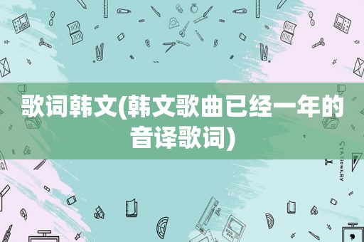 歌词韩文(韩文歌曲已经一年的音译歌词)