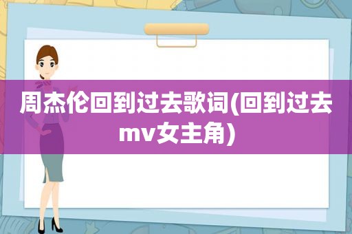 周杰伦回到过去歌词(回到过去mv女主角)