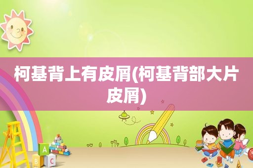 柯基背上有皮屑(柯基背部大片皮屑)