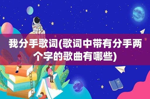我分手歌词(歌词中带有分手两个字的歌曲有哪些)