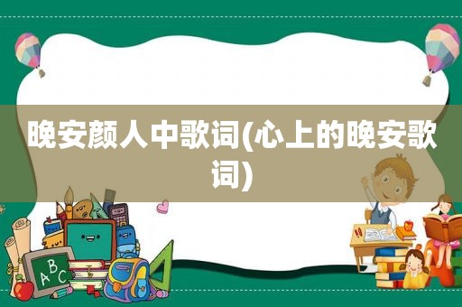 晚安颜人中歌词(心上的晚安歌词)