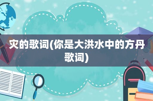 灾的歌词(你是大洪水中的方丹歌词)