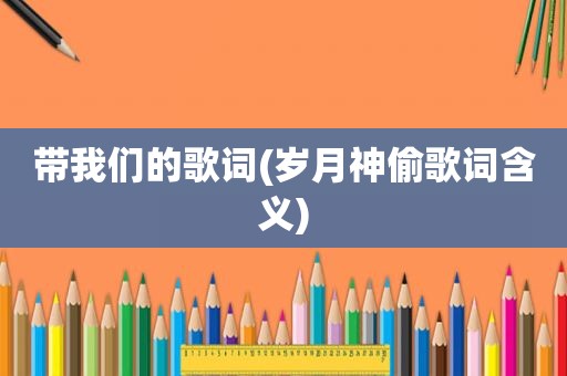带我们的歌词(岁月神偷歌词含义)