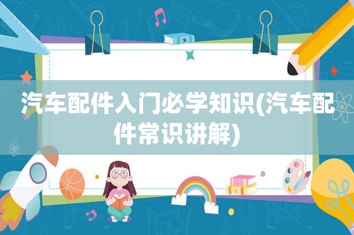 汽车配件入门必学知识(汽车配件常识讲解)