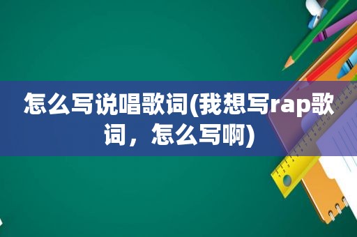 怎么写说唱歌词(我想写rap歌词，怎么写啊)