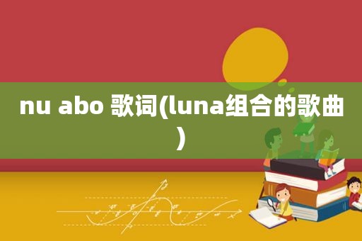 nu abo 歌词(luna组合的歌曲)