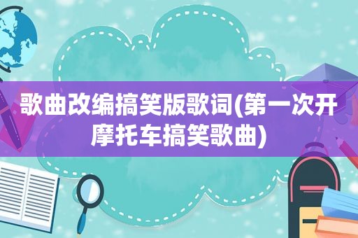 歌曲改编搞笑版歌词(第一次开摩托车搞笑歌曲)