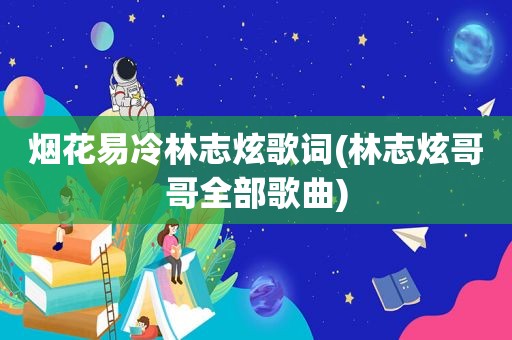 烟花易冷林志炫歌词(林志炫哥哥全部歌曲)