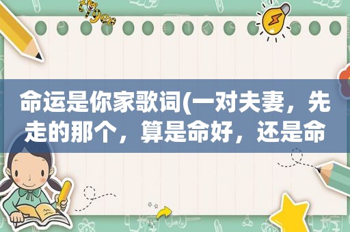 命运是你家歌词(一对夫妻，先走的那个，算是命好，还是命苦)
