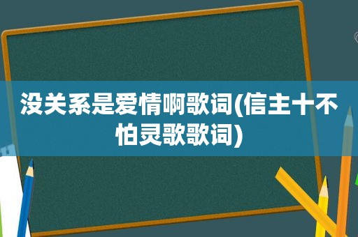 没关系是爱情啊歌词(信主十不怕灵歌歌词)