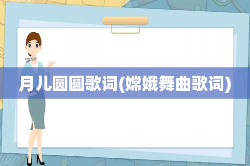 月儿圆圆歌词(嫦娥舞曲歌词)