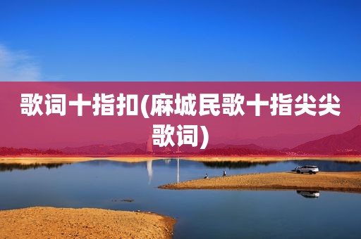 歌词十指扣(麻城民歌十指尖尖歌词)