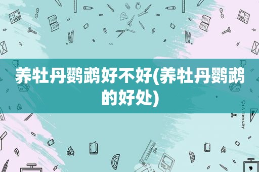 养牡丹鹦鹉好不好(养牡丹鹦鹉的好处)