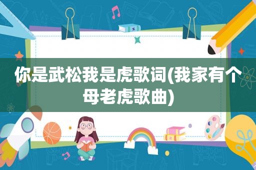 你是武松我是虎歌词(我家有个母老虎歌曲)