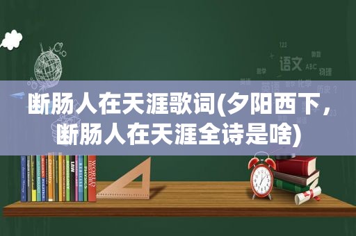 断肠人在天涯歌词(夕阳西下，断肠人在天涯全诗是啥)
