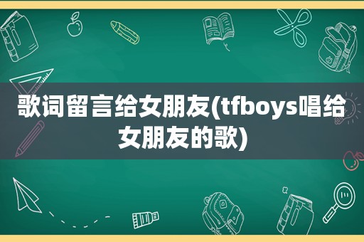 歌词留言给女朋友(tfboys唱给女朋友的歌)