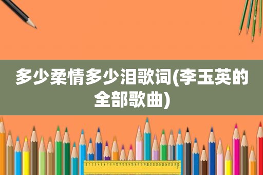 多少柔情多少泪歌词(李玉英的全部歌曲)