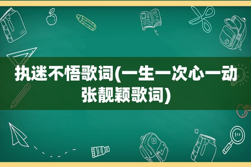 执迷不悟歌词(一生一次心一动张靓颖歌词)