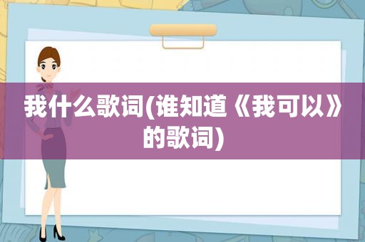 我什么歌词(谁知道《我可以》的歌词)