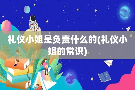 礼仪小姐是负责什么的(礼仪小姐的常识)