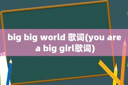 big big world 歌词(you are a big girl歌词)