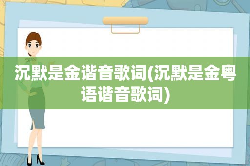 沉默是金谐音歌词(沉默是金粤语谐音歌词)