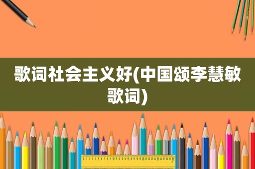 歌词社会主义好(中国颂李慧敏歌词)