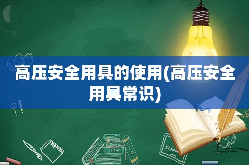 高压安全用具的使用(高压安全用具常识)
