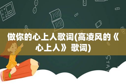 做你的心上人歌词(高凌风的《心上人》 歌词)
