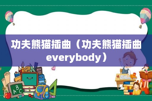 功夫熊猫插曲（功夫熊猫插曲everybody）
