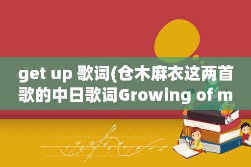 get up 歌词(仓木麻衣这两首歌的中日歌词Growing of my heart和key to my heart)