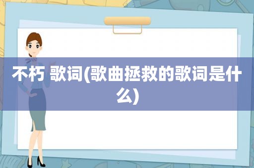 不朽 歌词(歌曲拯救的歌词是什么)