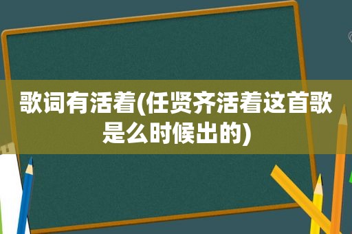 歌词有活着(任贤齐活着这首歌是么时候出的)