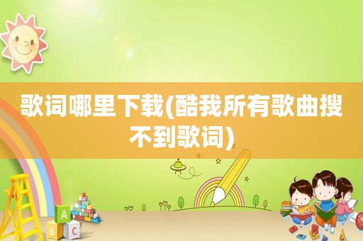 歌词哪里下载(酷我所有歌曲搜不到歌词)