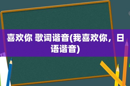 喜欢你 歌词谐音(我喜欢你，日语谐音)