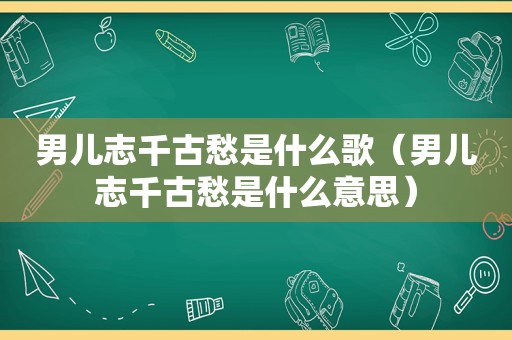 男儿志千古愁是什么歌（男儿志千古愁是什么意思）