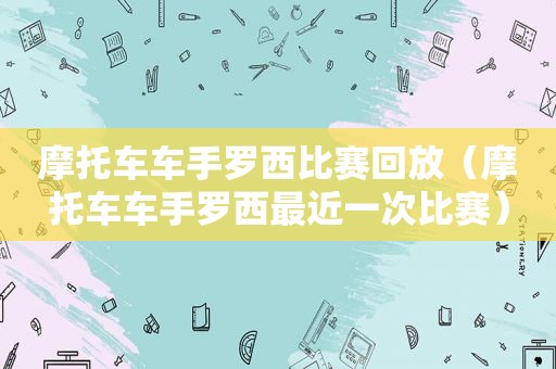 摩托车车手罗西比赛回放（摩托车车手罗西最近一次比赛）