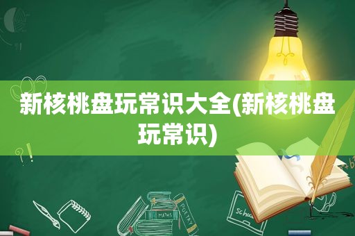 新核桃盘玩常识大全(新核桃盘玩常识)