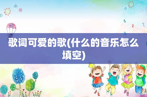 歌词可爱的歌(什么的音乐怎么填空)
