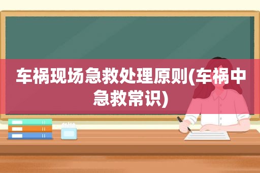 车祸现场急救处理原则(车祸中急救常识)