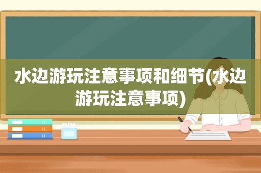 水边游玩注意事项和细节(水边游玩注意事项)