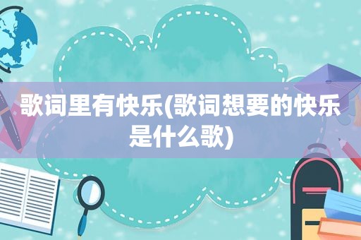 歌词里有快乐(歌词想要的快乐是什么歌)
