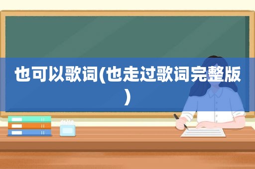 也可以歌词(也走过歌词完整版)