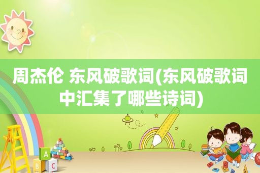 周杰伦 东风破歌词(东风破歌词中汇集了哪些诗词)