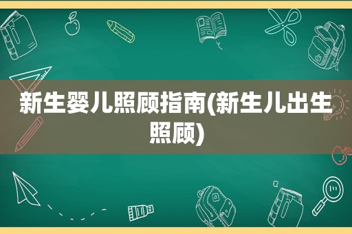 新生婴儿照顾指南(新生儿出生照顾)