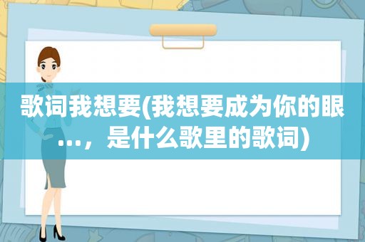 歌词我想要(我想要成为你的眼…，是什么歌里的歌词)