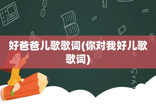 好爸爸儿歌歌词(你对我好儿歌歌词)