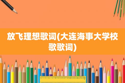 放飞理想歌词(大连海事大学校歌歌词)