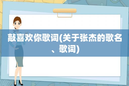 敲喜欢你歌词(关于张杰的歌名、歌词)